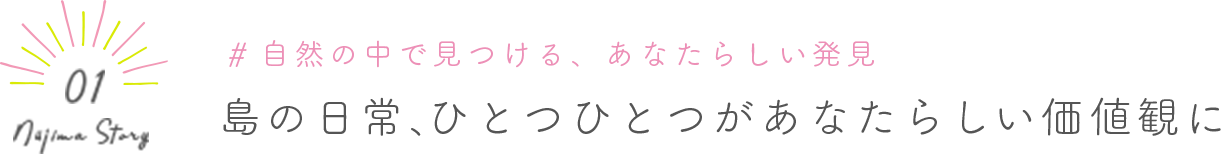 Niijima Story 01 #自然の中で見つける、あなたらしい発見 島の日常、ひとつひとつがあなたらしい価値観に