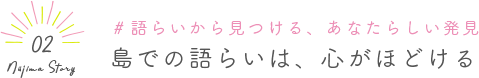 Niijima Story 02 #語らいから見つける、あなたらしい発見 島での語らいは、心がほどける