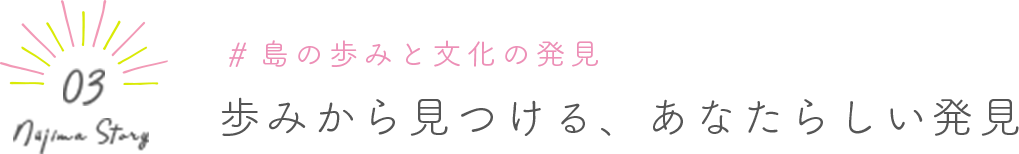 Niijima Story 03 #島の歩みと文化の発見 歩みから見つける、あなたらしい発見